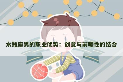 水瓶座男的职业优势：创意与前瞻性的结合