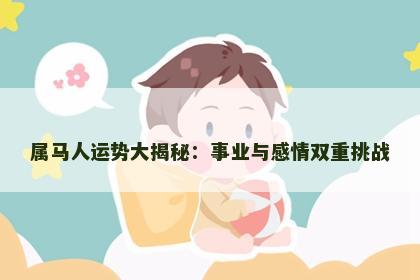 属马人运势大揭秘：事业与感情双重挑战