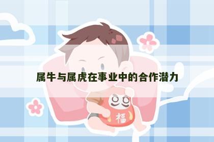 属牛与属虎在事业中的合作潜力