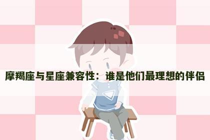 摩羯座与星座兼容性：谁是他们最理想的伴侣