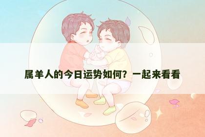 属羊人的今日运势如何？一起来看看