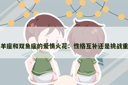 白羊座和双鱼座的爱情火花：性格互补还是挑战重重