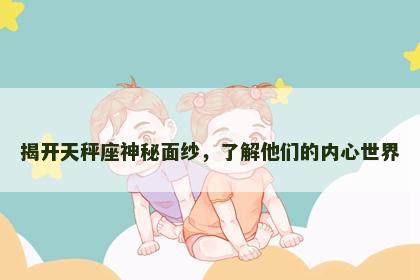 揭开天秤座神秘面纱，了解他们的内心世界