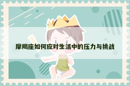 摩羯座如何应对生活中的压力与挑战