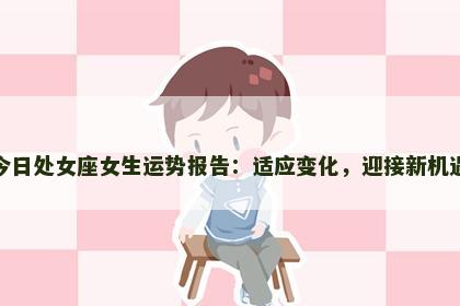 今日处女座女生运势报告：适应变化，迎接新机遇