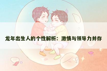 龙年出生人的个性解析：激情与领导力并存